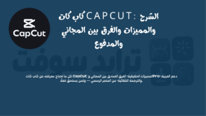 كاب كات CapCut الشرح والمميزات والفرق بين المجاني والمدفوع